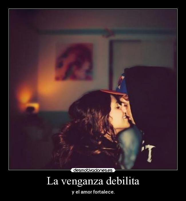 La venganza debilita - y el amor fortalece.