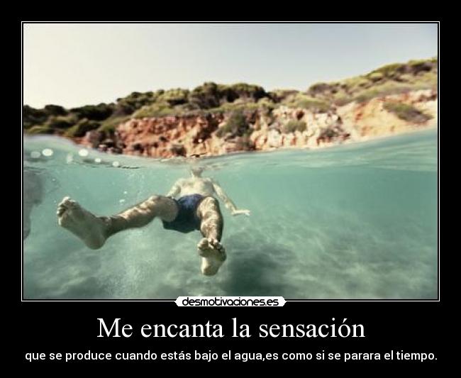 Me encanta la sensación - que se produce cuando estás bajo el agua,es como si se parara el tiempo.