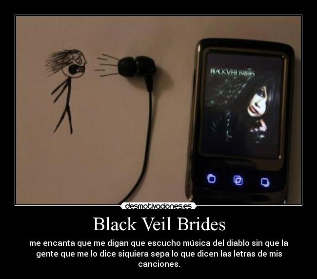 Black Veil Brides - me encanta que me digan que escucho música del diablo sin que la
gente que me lo dice siquiera sepa lo que dicen las letras de mis
canciones.