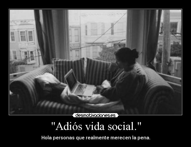 Adiós vida social. - Hola personas que realmente merecen la pena.