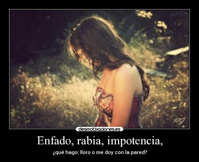 Enfado, rabia, impotencia, -