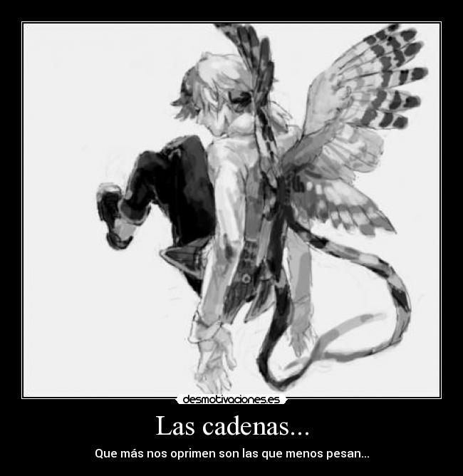 Las cadenas... - Que más nos oprimen son las que menos pesan...