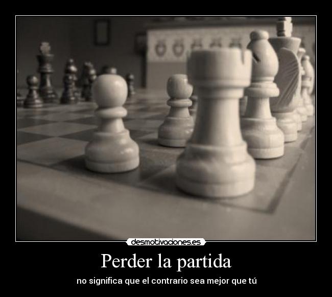 Perder la partida - no significa que el contrario sea mejor que tú