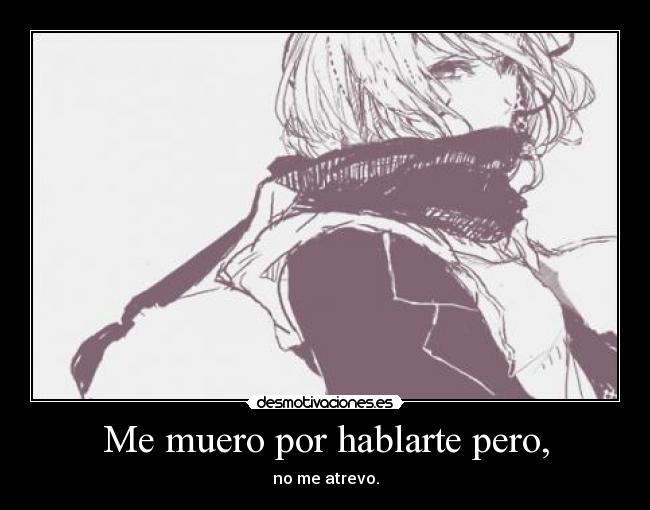Me muero por hablarte pero, -