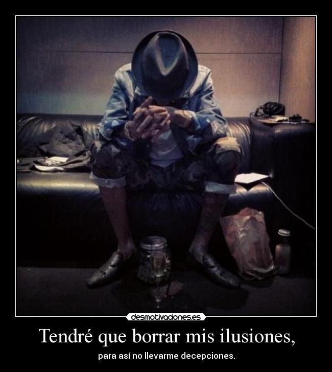 Tendré que borrar mis ilusiones, - para así no llevarme decepciones.