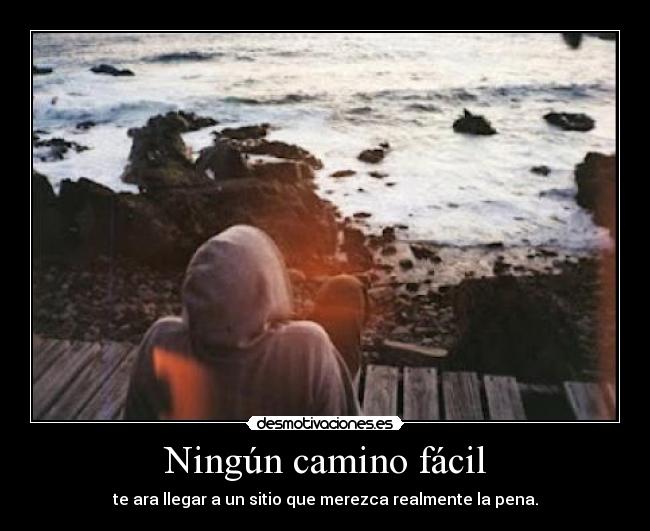 Ningún camino fácil - te ara llegar a un sitio que merezca realmente la pena.