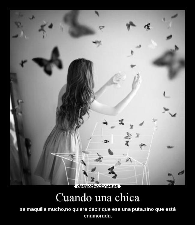 Cuando una chica - se maquille mucho,no quiere decir que esa una puta,sino que está enamorada.