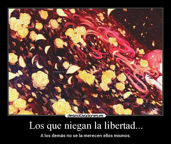 Los que niegan la libertad... - A los demás no se la merecen ellos mismos.