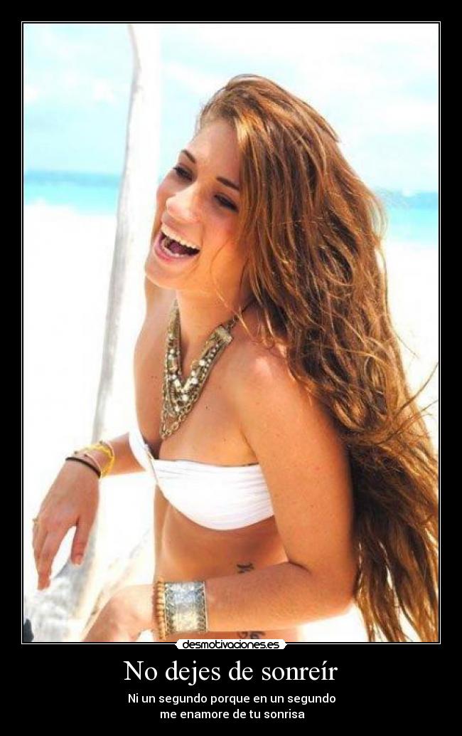 No dejes de sonreír - Ni un segundo porque en un segundo
me enamore de tu sonrisa