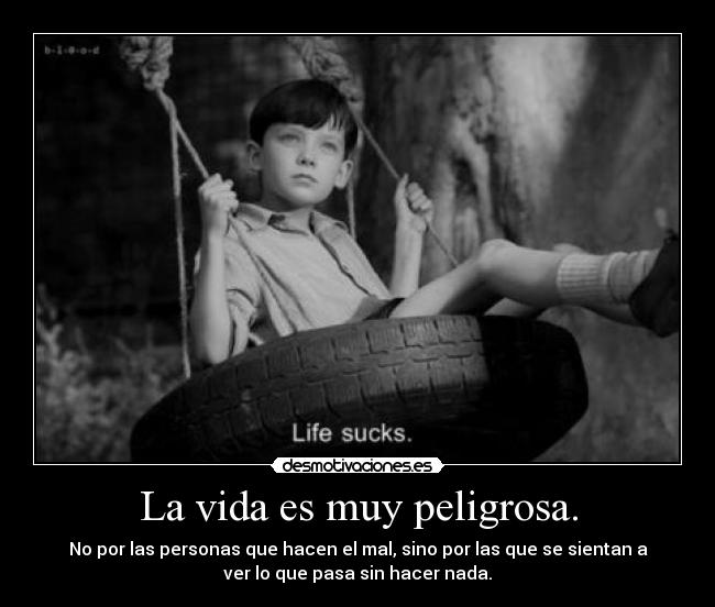 La vida es muy peligrosa. - 