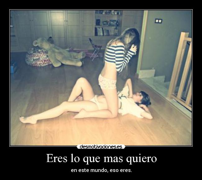 Eres lo que mas quiero - en este mundo, eso eres.