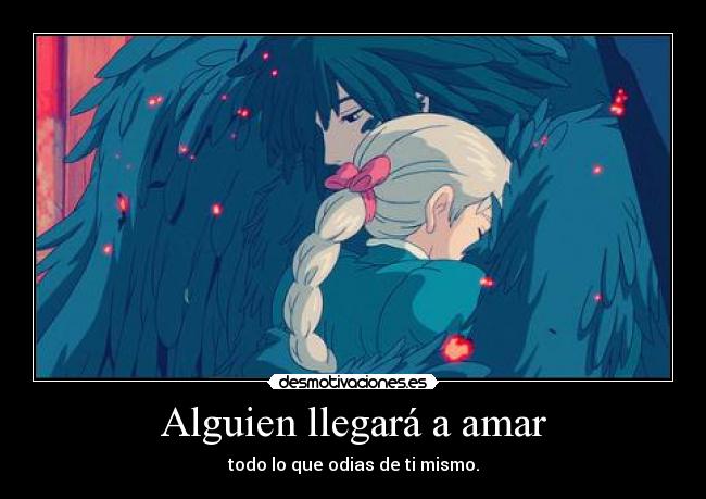 Alguien llegará a amar - todo lo que odias de ti mismo.