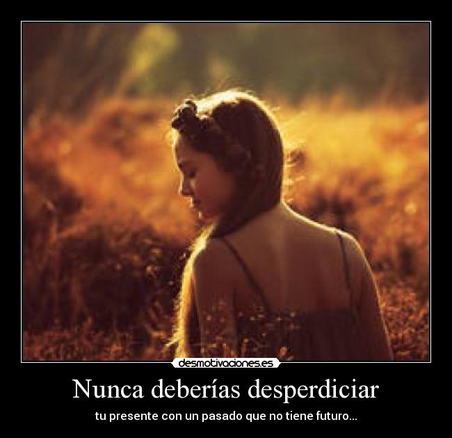 Nunca deberías desperdiciar - 