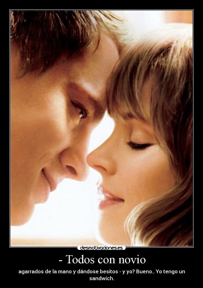 - Todos con novio - agarrados de la mano y dándose besitos - y yo? Bueno.. Yo tengo un sandwich.
