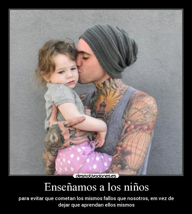 Enseñamos a los niños - para evitar que cometan los mismos fallos que nosotros, em vez de
dejar que aprendan ellos mismos