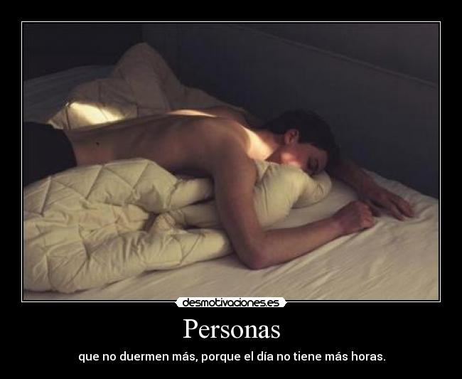 Personas - que no duermen más, porque el día no tiene más horas.