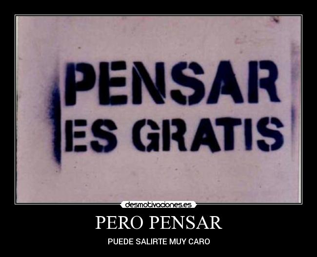 PERO PENSAR - PUEDE SALIRTE MUY CARO