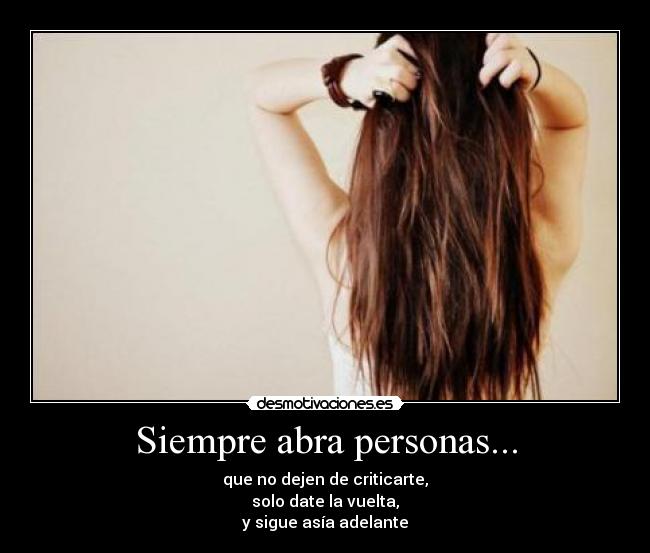 Siempre abra personas... - que no dejen de criticarte,
solo date la vuelta,
y sigue asía adelante