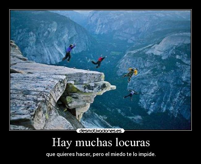 Hay muchas locuras - que quieres hacer, pero el miedo te lo impide.