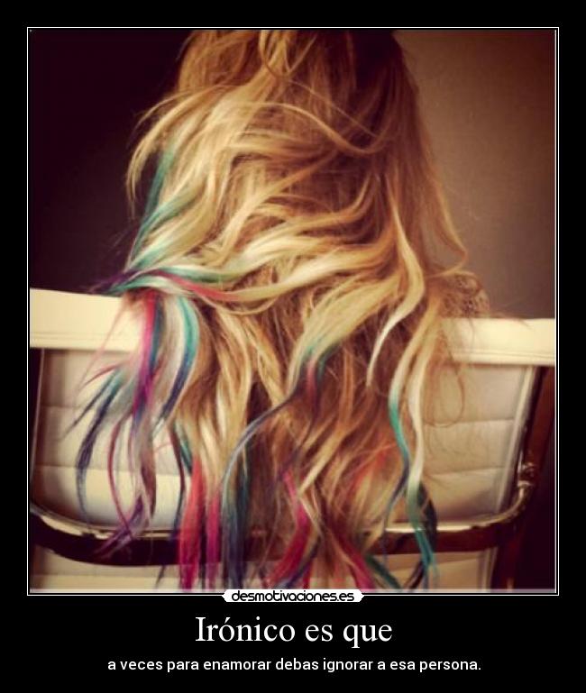 Irónico es que - a veces para enamorar debas ignorar a esa persona.