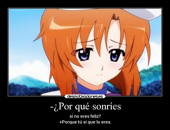 -¿Por qué sonríes - si no eres feliz?
+Porque tú sí que lo eres.