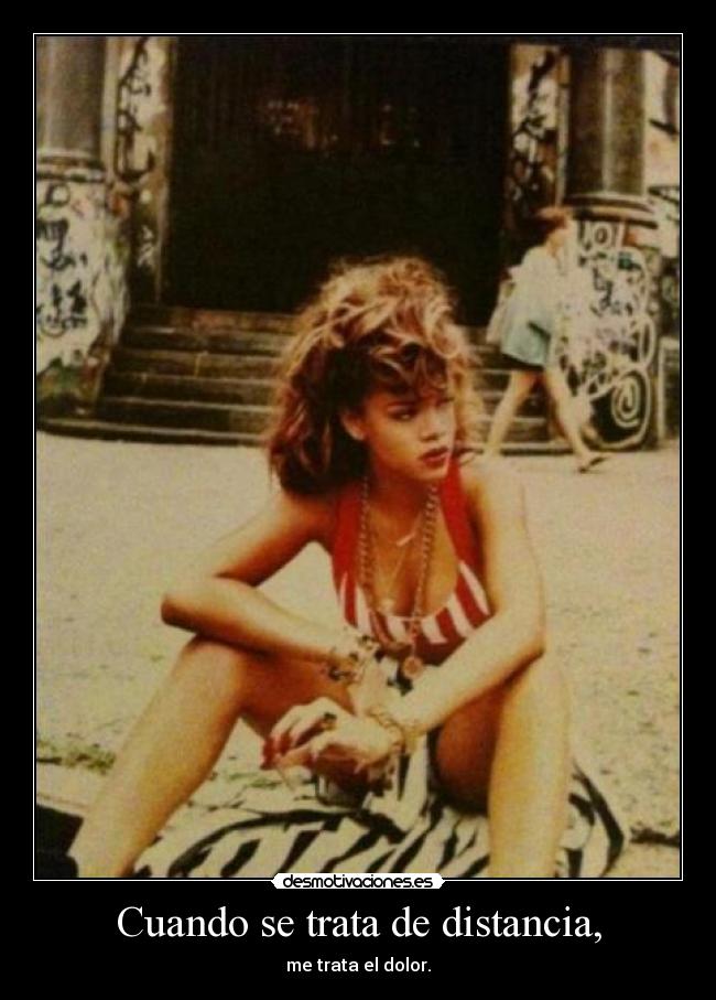 Cuando se trata de distancia, - me trata el dolor.