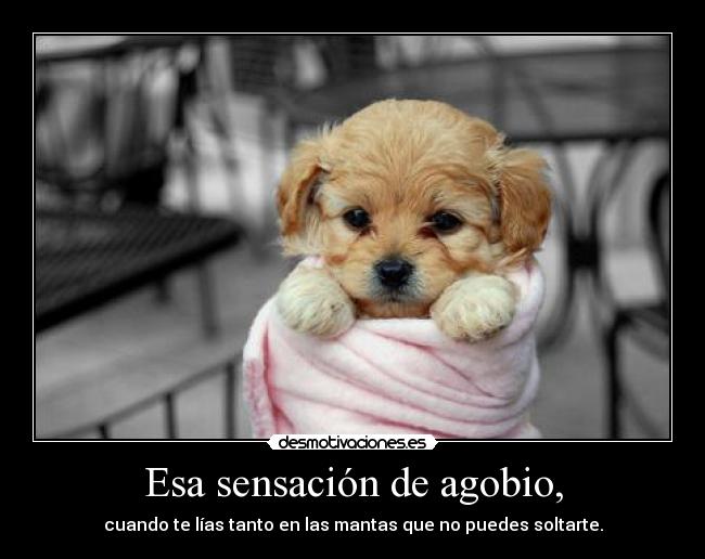 Esa sensación de agobio, - 