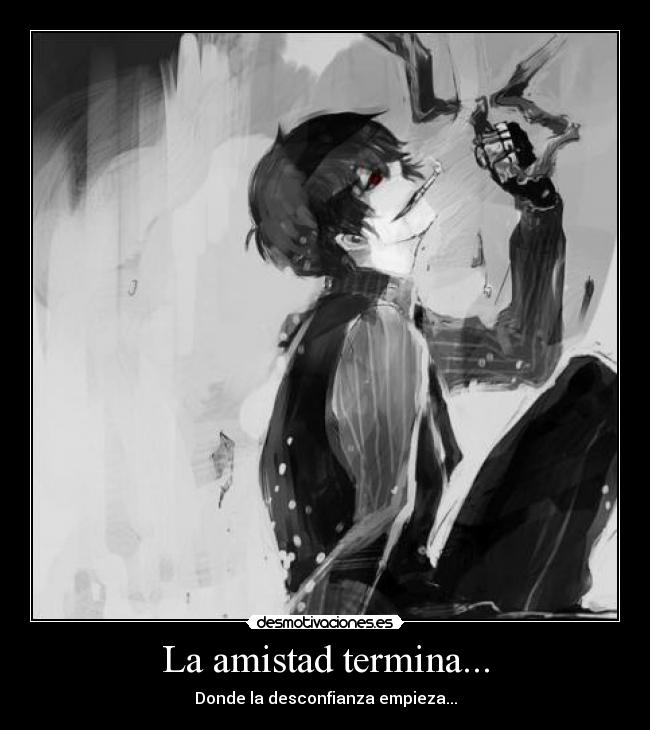 La amistad termina... - Donde la desconfianza empieza...