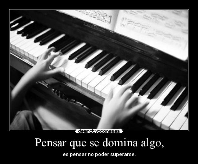 Pensar que se domina algo, - es pensar no poder superarse.