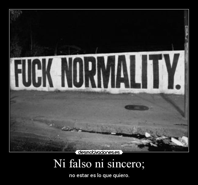 Ni falso ni sincero; - no estar es lo que quiero.