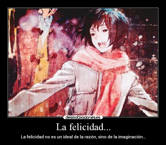 La felicidad... - La felicidad no es un ideal de la razón, sino de la imaginación...