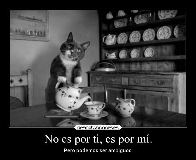 No es por ti, es por mí. - Pero podemos ser ambiguos.