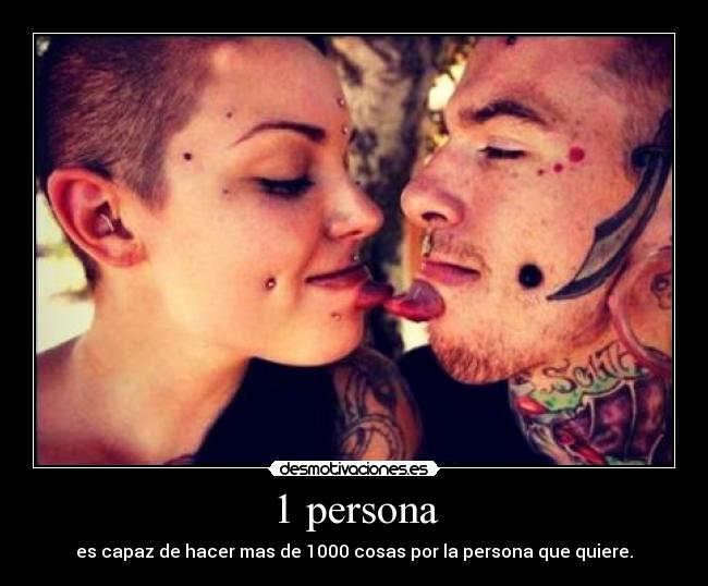 1 persona - es capaz de hacer mas de 1000 cosas por la persona que quiere.