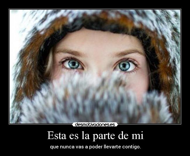 Esta es la parte de mi - que nunca vas a poder llevarte contigo.