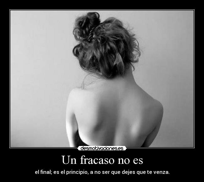 Un fracaso no es - el final; es el principio, a no ser que dejes que te venza.