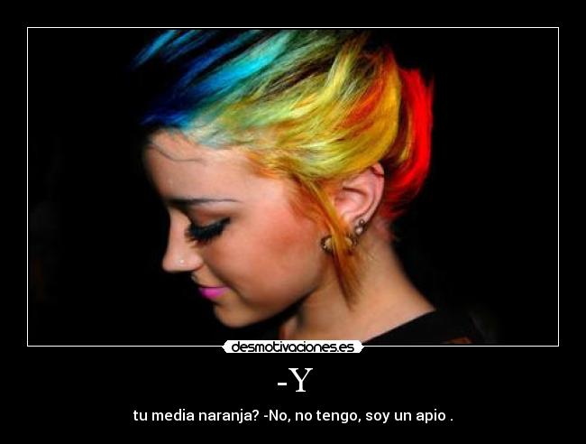 -Y - tu media naranja? -No, no tengo, soy un apio .