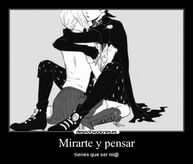 Mirarte y pensar - tienes que ser mi@