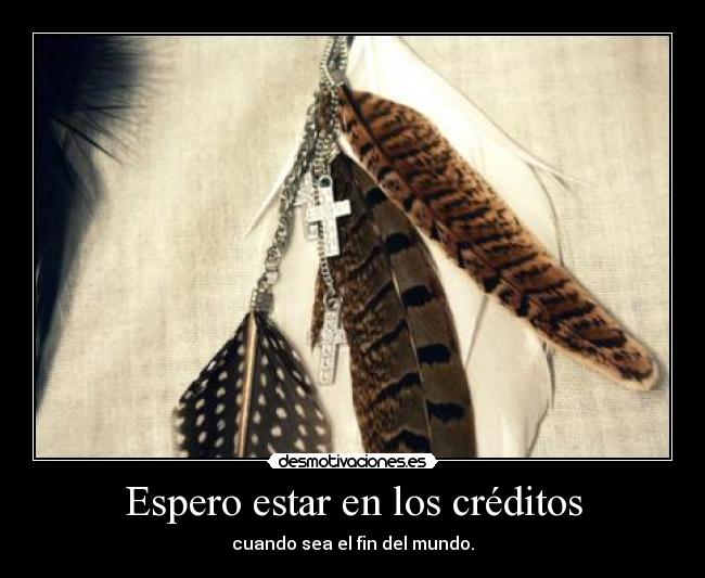 Espero estar en los créditos - cuando sea el fin del mundo.