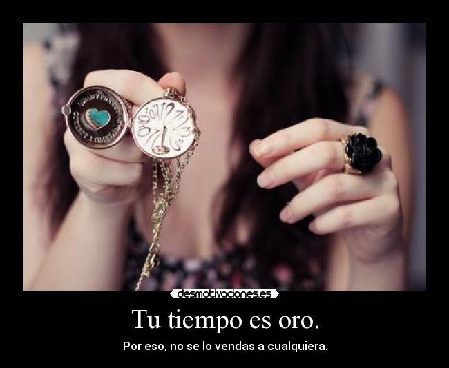Tu tiempo es oro. -