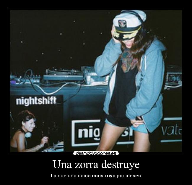Una zorra destruye - Lo que una dama construyo por meses.