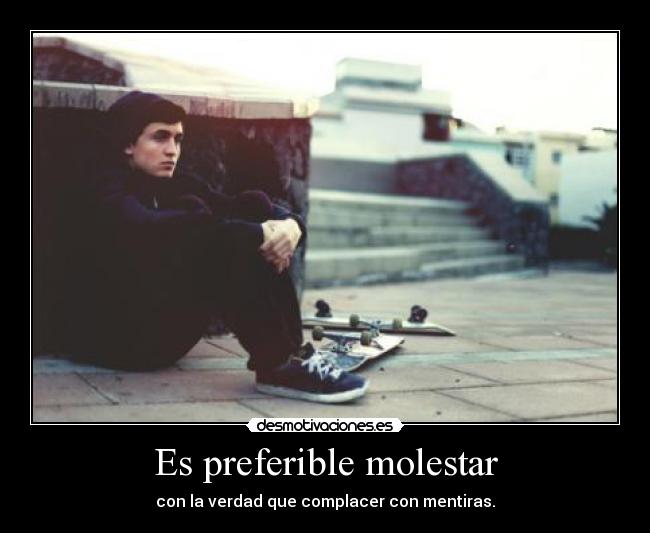 Es preferible molestar - con la verdad que complacer con mentiras.