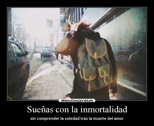 Sueñas con la inmortalidad -
