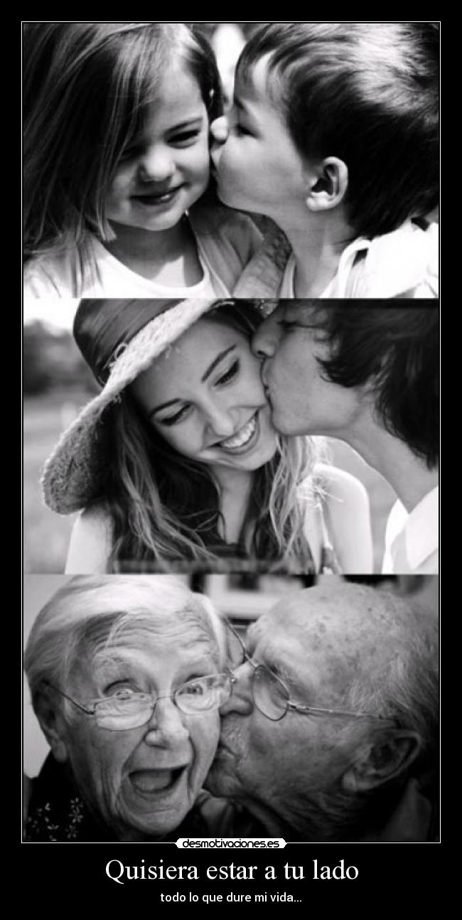 Quisiera estar a tu lado - todo lo que dure mi vida...