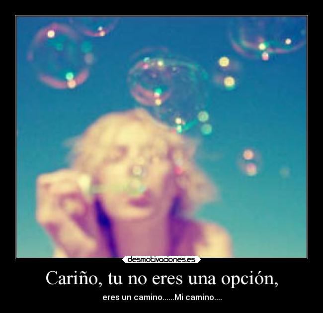 Cariño, tu no eres una opción, - eres un camino......Mi camino....