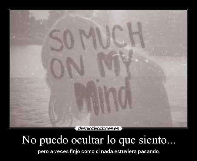 No puedo ocultar lo que siento... - pero a veces finjo como si nada estuviera pasando.