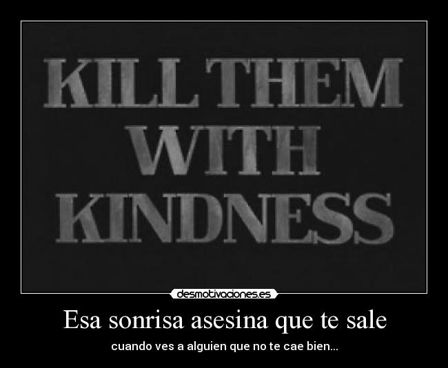 Esa sonrisa asesina que te sale - cuando ves a alguien que no te cae bien...