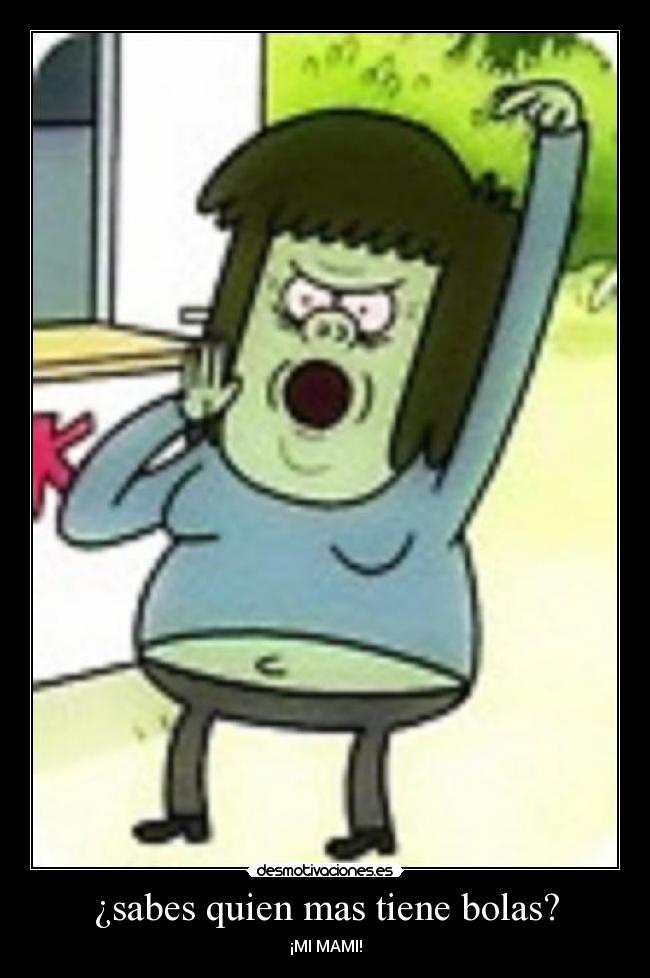 ¿sabes quien mas tiene bolas? - ¡MI MAMI!