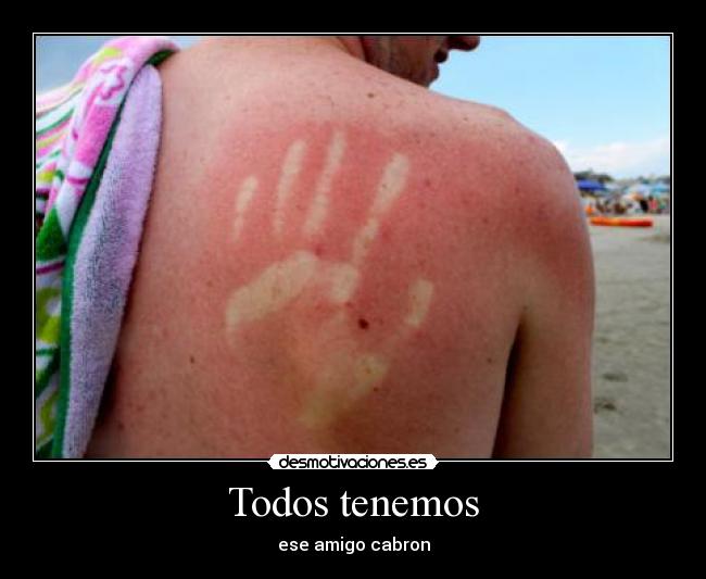 Todos tenemos - ese amigo cabron