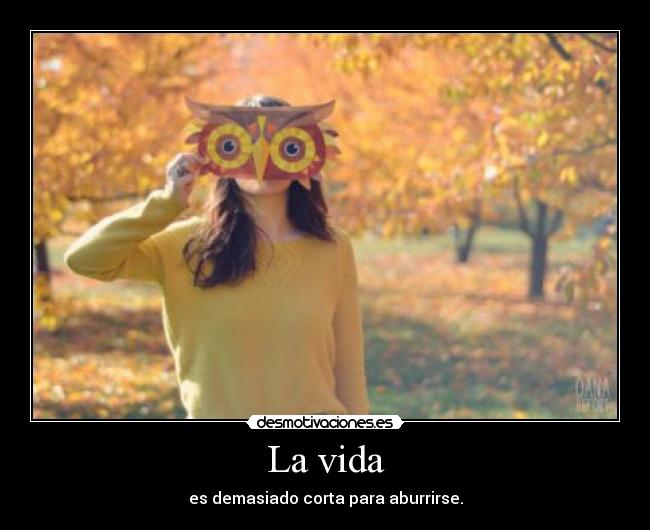 La vida - es demasiado corta para aburrirse.