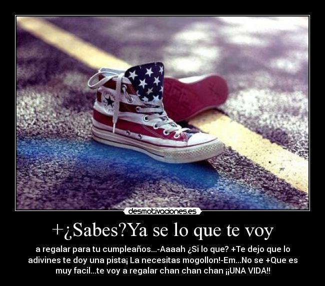 +¿Sabes?Ya se lo que te voy - a regalar para tu cumpleaños...-Aaaah ¿Si lo que? +Te dejo que lo
adivines te doy una pista¡ La necesitas mogollon!-Em...No se +Que es
muy facil...te voy a regalar chan chan chan ¡¡UNA VIDA!!